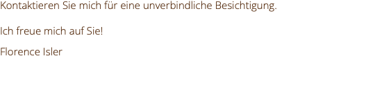 Kontaktieren Sie mich für eine unverbindliche Besichtigung. Ich freue mich auf Sie! Florence Isler 