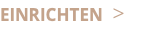 EINRICHTEN >